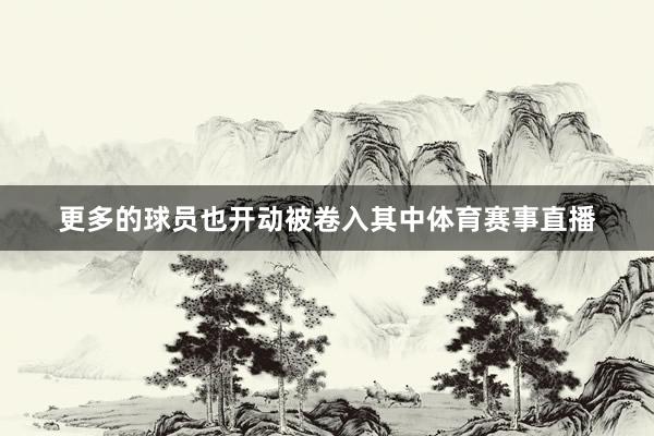 更多的球员也开动被卷入其中体育赛事直播