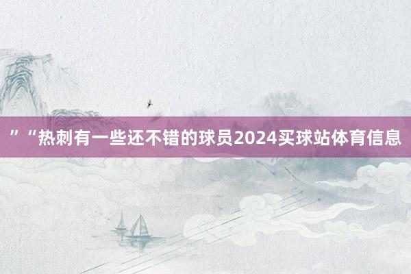 ”“热刺有一些还不错的球员2024买球站体育信息