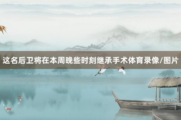 这名后卫将在本周晚些时刻继承手术体育录像/图片