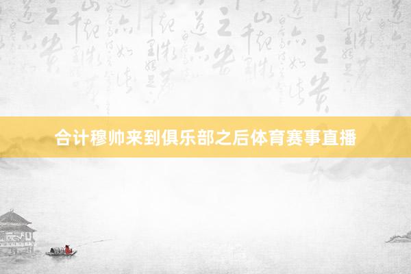 合计穆帅来到俱乐部之后体育赛事直播