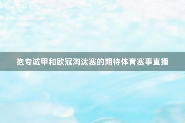抱专诚甲和欧冠淘汰赛的期待体育赛事直播