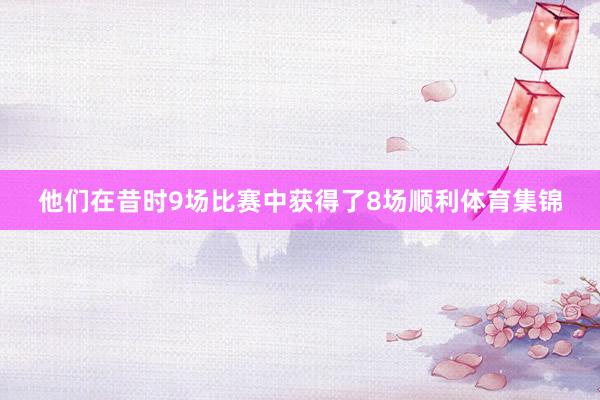 他们在昔时9场比赛中获得了8场顺利体育集锦