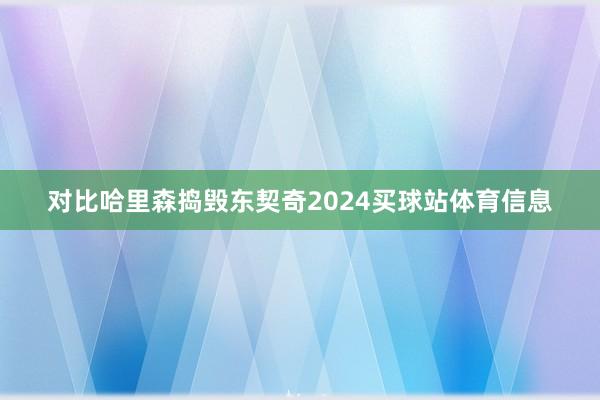 对比哈里森捣毁东契奇2024买球站体育信息