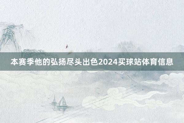 本赛季他的弘扬尽头出色2024买球站体育信息