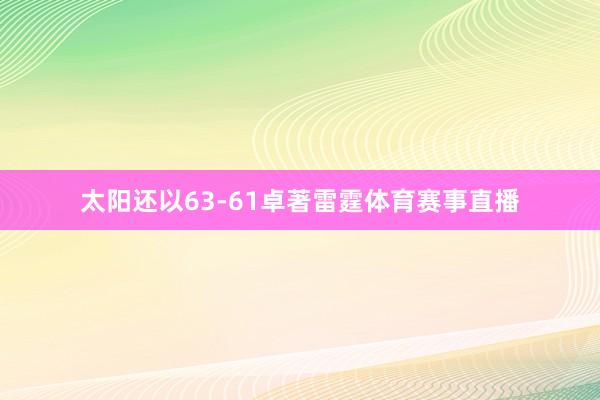 太阳还以63-61卓著雷霆体育赛事直播