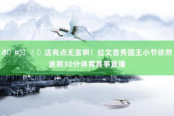 🤦‍♂️这有点无言啊！拉文首秀国王小节依然逾期30分体育赛事直播