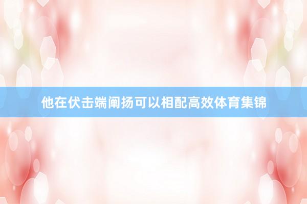 他在伏击端阐扬可以相配高效体育集锦