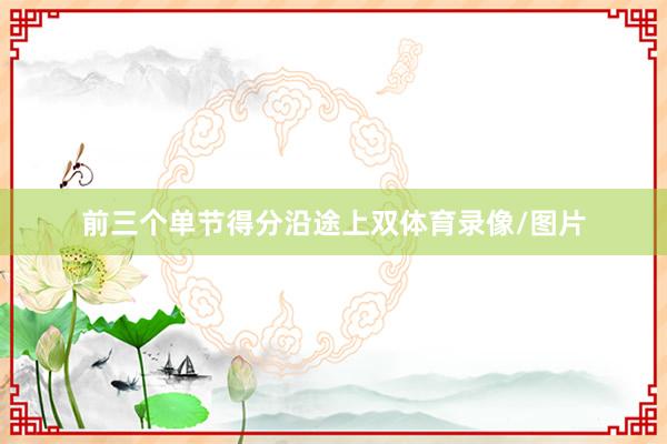 前三个单节得分沿途上双体育录像/图片