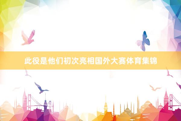 此役是他们初次亮相国外大赛体育集锦