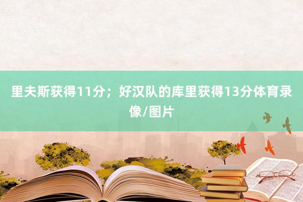 里夫斯获得11分；好汉队的库里获得13分体育录像/图片