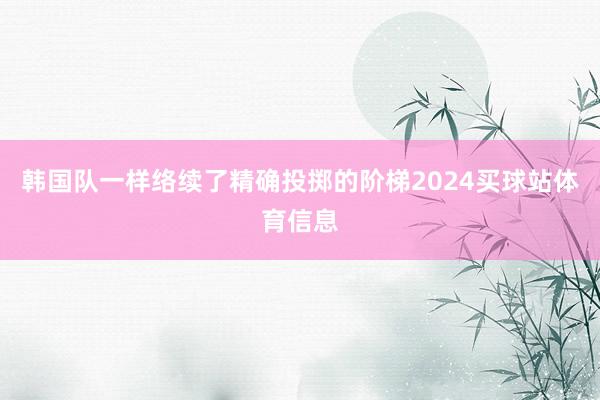 韩国队一样络续了精确投掷的阶梯2024买球站体育信息