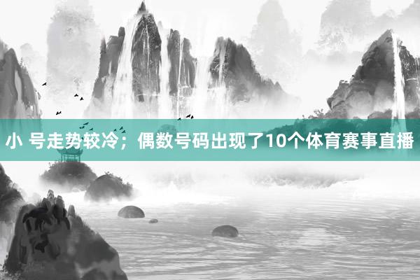 小 号走势较冷；偶数号码出现了10个体育赛事直播