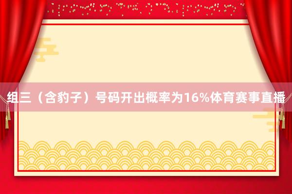 组三（含豹子）号码开出概率为16%体育赛事直播