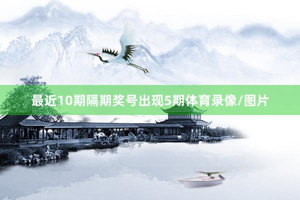 最近10期隔期奖号出现5期体育录像/图片