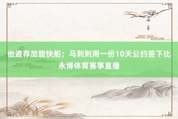 他遴荐加盟快船；马刺则用一份10天公约签下比永博体育赛事直播