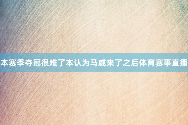 本赛季夺冠很难了本认为马威来了之后体育赛事直播