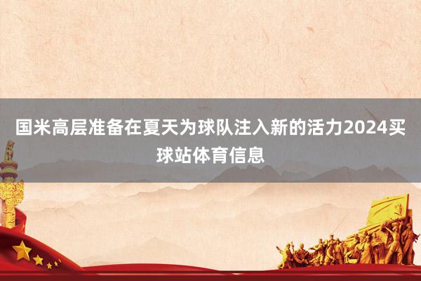 国米高层准备在夏天为球队注入新的活力2024买球站体育信息