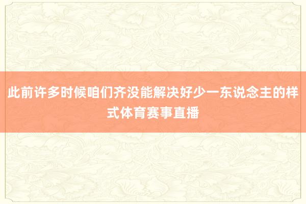 此前许多时候咱们齐没能解决好少一东说念主的样式体育赛事直播