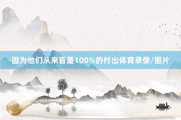 因为他们从来皆是100%的付出体育录像/图片
