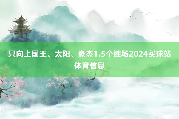 只向上国王、太阳、豪杰1.5个胜场2024买球站体育信息