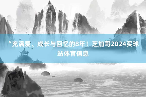 “充满爱、成长与回忆的8年！芝加哥2024买球站体育信息