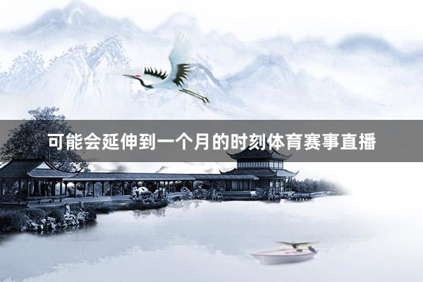 可能会延伸到一个月的时刻体育赛事直播