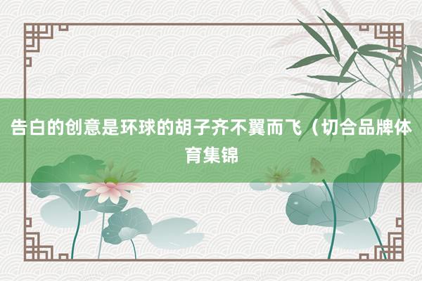 告白的创意是环球的胡子齐不翼而飞（切合品牌体育集锦