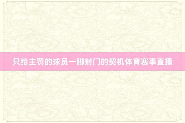 只给主罚的球员一脚射门的契机体育赛事直播