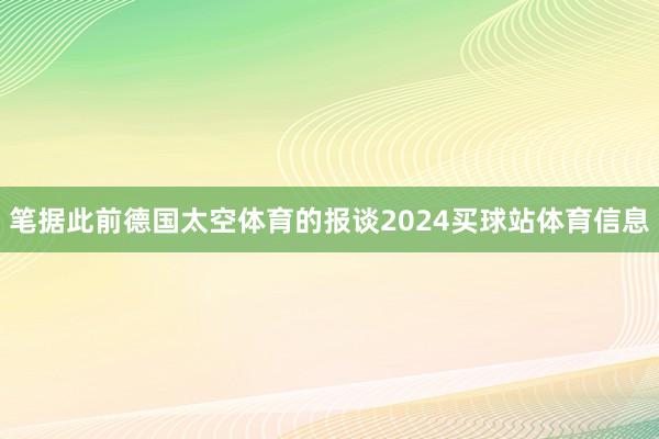 笔据此前德国太空体育的报谈2024买球站体育信息