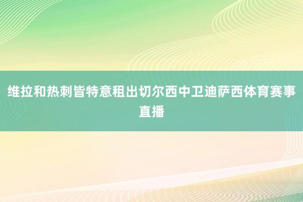 维拉和热刺皆特意租出切尔西中卫迪萨西体育赛事直播