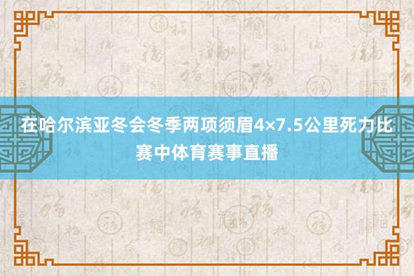 在哈尔滨亚冬会冬季两项须眉4×7.5公里死力比赛中体育赛事直播