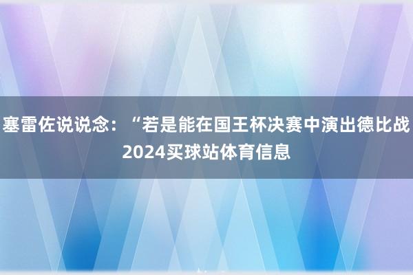 塞雷佐说说念：“若是能在国王杯决赛中演出德比战2024买球站体育信息