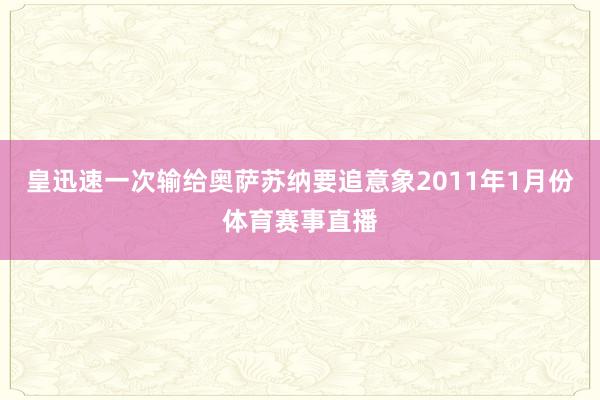 皇迅速一次输给奥萨苏纳要追意象2011年1月份体育赛事直播