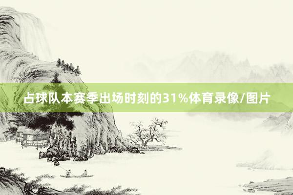 占球队本赛季出场时刻的31%体育录像/图片