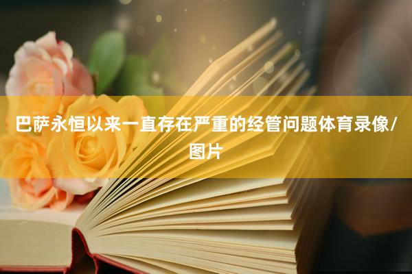 巴萨永恒以来一直存在严重的经管问题体育录像/图片