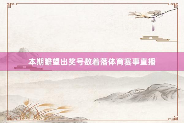 本期瞻望出奖号数着落体育赛事直播