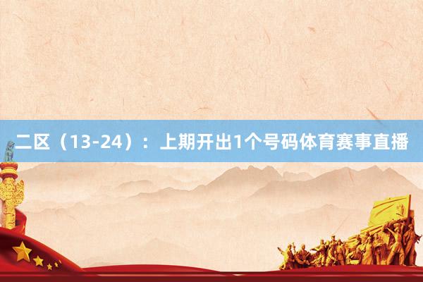 二区（13-24）：上期开出1个号码体育赛事直播