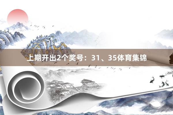 上期开出2个奖号：31、35体育集锦