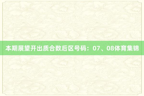 本期展望开出质合数后区号码：07、08体育集锦