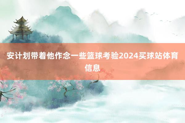 安计划带着他作念一些篮球考验2024买球站体育信息