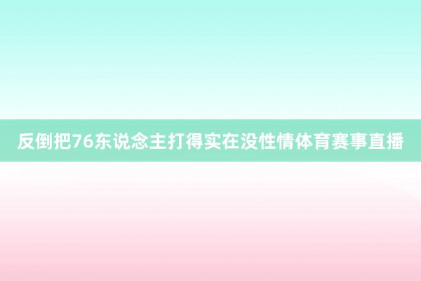 反倒把76东说念主打得实在没性情体育赛事直播