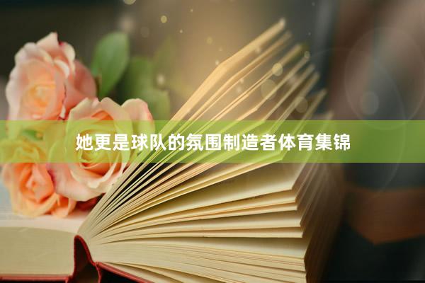 她更是球队的氛围制造者体育集锦