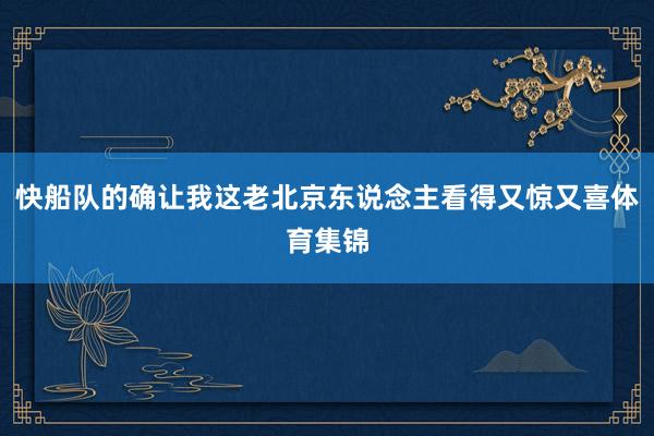 快船队的确让我这老北京东说念主看得又惊又喜体育集锦
