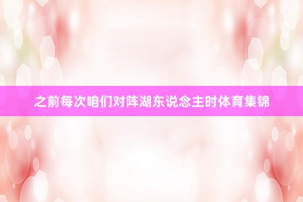 之前每次咱们对阵湖东说念主时体育集锦