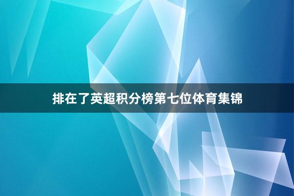 排在了英超积分榜第七位体育集锦