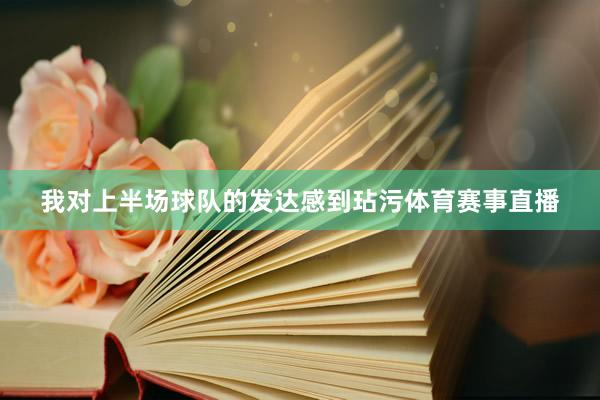 我对上半场球队的发达感到玷污体育赛事直播