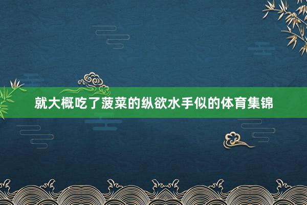 就大概吃了菠菜的纵欲水手似的体育集锦