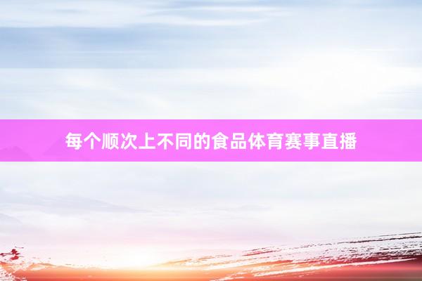 每个顺次上不同的食品体育赛事直播