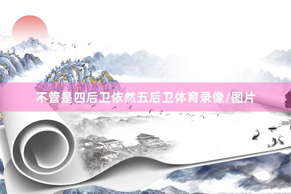 不管是四后卫依然五后卫体育录像/图片
