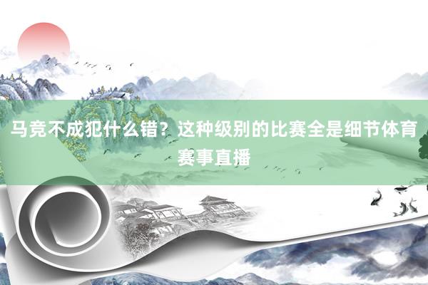 马竞不成犯什么错？这种级别的比赛全是细节体育赛事直播